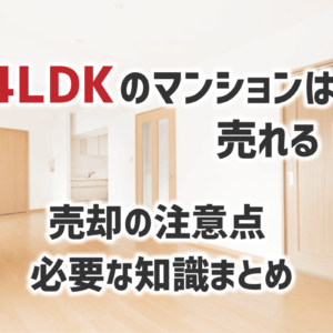 4LDKのマンションは売れる！ 売却の注意点、必要な知識まとめ